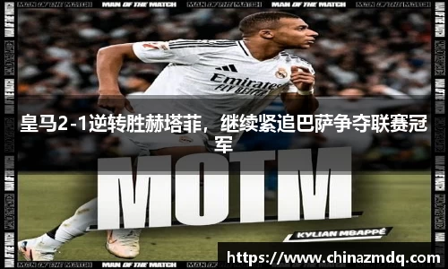 皇马2-1逆转胜赫塔菲，继续紧追巴萨争夺联赛冠军