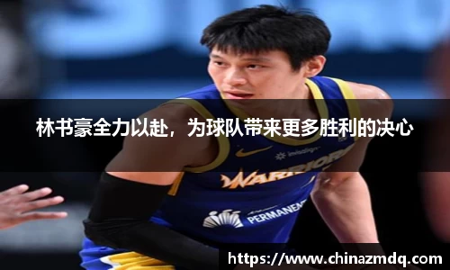 林书豪全力以赴，为球队带来更多胜利的决心