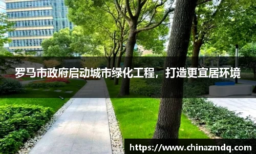 罗马市政府启动城市绿化工程，打造更宜居环境