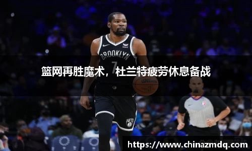 篮网再胜魔术，杜兰特疲劳休息备战