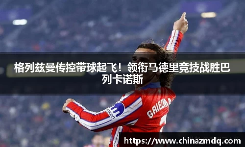 格列兹曼传控带球起飞！领衔马德里竞技战胜巴列卡诺斯