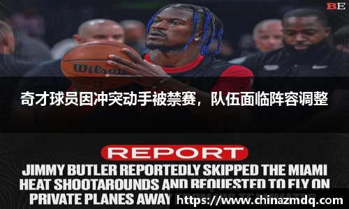奇才球员因冲突动手被禁赛，队伍面临阵容调整