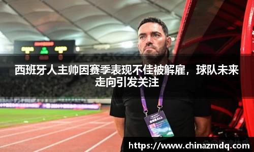 西班牙人主帅因赛季表现不佳被解雇，球队未来走向引发关注