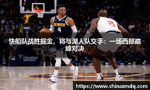 快船队战胜掘金，将与湖人队交手：一场西部巅峰对决