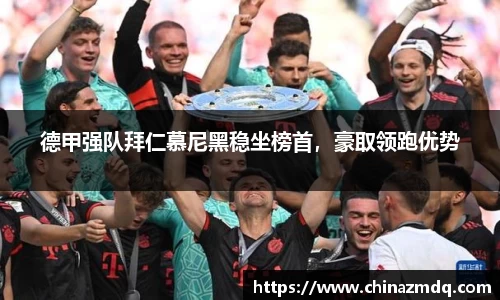 德甲强队拜仁慕尼黑稳坐榜首，豪取领跑优势