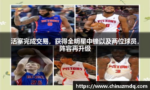 活塞完成交易，获得全明星中锋以及两位球员，阵容再升级