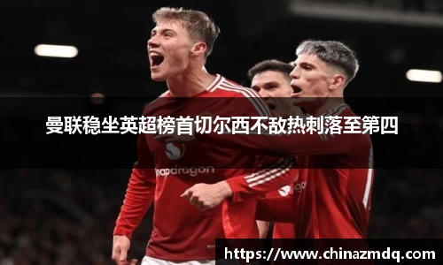 曼联稳坐英超榜首切尔西不敌热刺落至第四