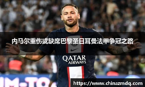 内马尔重伤或缺席巴黎圣日耳曼法甲争冠之路
