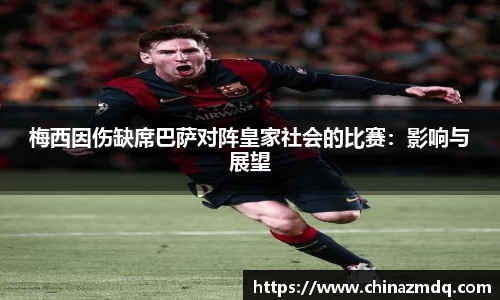 梅西因伤缺席巴萨对阵皇家社会的比赛：影响与展望