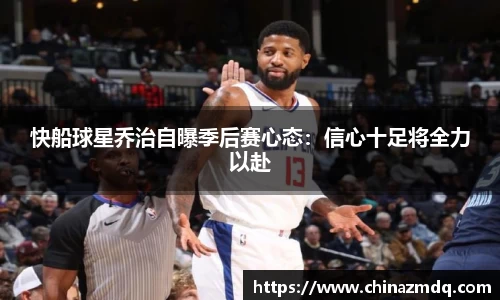 快船球星乔治自曝季后赛心态：信心十足将全力以赴