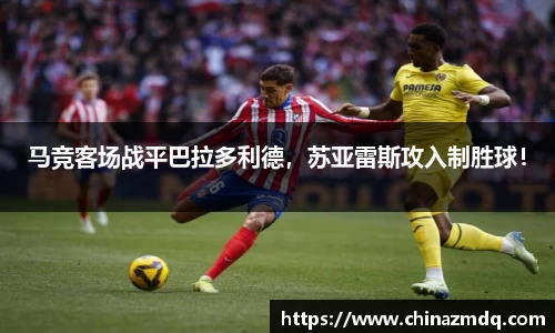 马竞客场战平巴拉多利德，苏亚雷斯攻入制胜球！