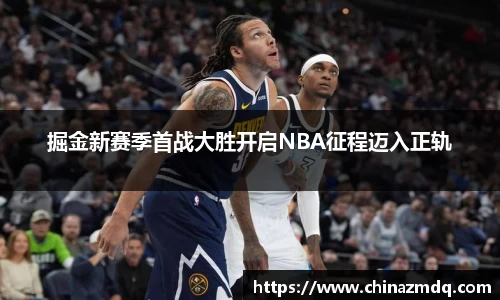 掘金新赛季首战大胜开启NBA征程迈入正轨