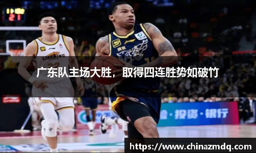 广东队主场大胜，取得四连胜势如破竹