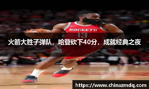 火箭大胜子弹队，哈登砍下40分，成就经典之夜