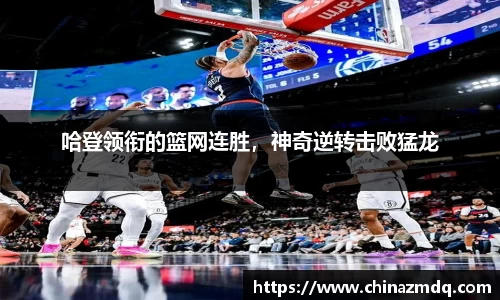 哈登领衔的篮网连胜，神奇逆转击败猛龙