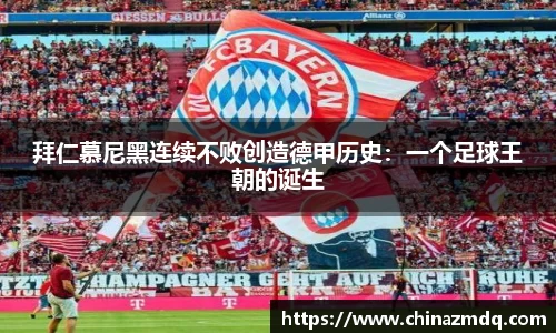 拜仁慕尼黑连续不败创造德甲历史：一个足球王朝的诞生