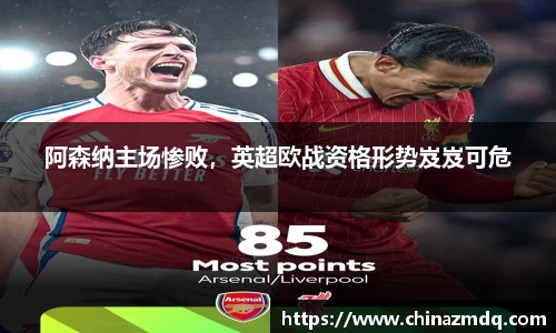 阿森纳主场惨败，英超欧战资格形势岌岌可危