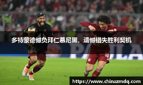 多特蒙德憾负拜仁慕尼黑，遗憾错失胜利契机