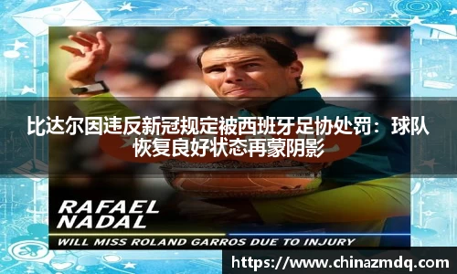 比达尔因违反新冠规定被西班牙足协处罚：球队恢复良好状态再蒙阴影