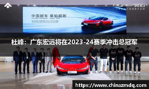 杜峰：广东宏远将在2023-24赛季冲击总冠军