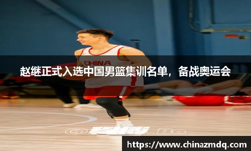 赵继正式入选中国男篮集训名单，备战奥运会