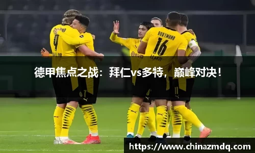 德甲焦点之战：拜仁vs多特，巅峰对决！