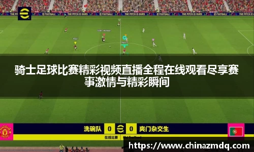 骑士足球比赛精彩视频直播全程在线观看尽享赛事激情与精彩瞬间