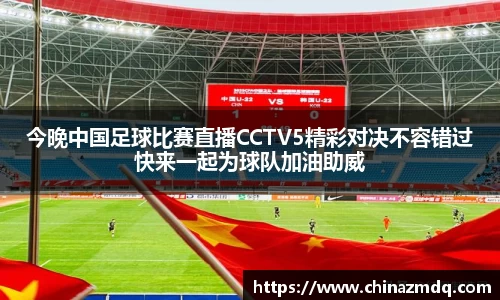 今晚中国足球比赛直播CCTV5精彩对决不容错过快来一起为球队加油助威