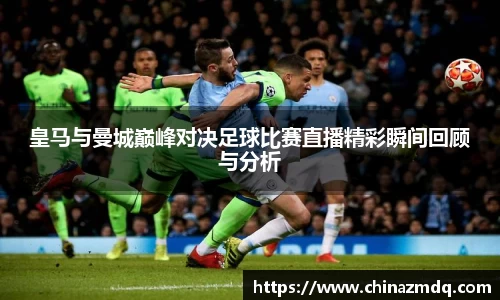 皇马与曼城巅峰对决足球比赛直播精彩瞬间回顾与分析