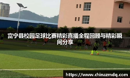 富宁县校园足球比赛精彩直播全程回顾与精彩瞬间分享