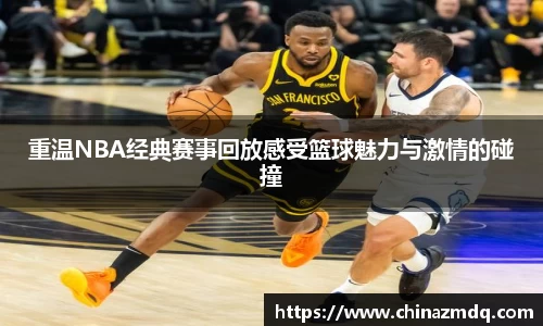 重温NBA经典赛事回放感受篮球魅力与激情的碰撞