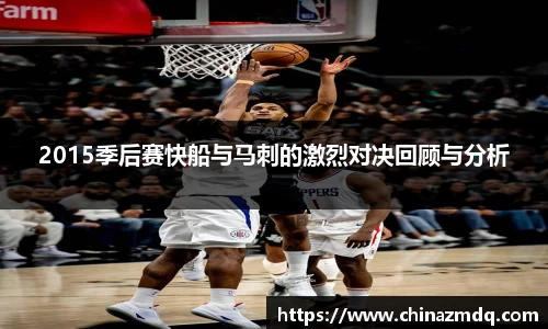 2015季后赛快船与马刺的激烈对决回顾与分析