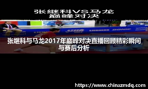 张继科与马龙2017年巅峰对决直播回顾精彩瞬间与赛后分析