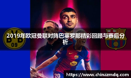 2019年欧冠曼联对阵巴塞罗那精彩回顾与赛后分析