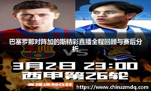 巴塞罗那对阵加的斯精彩直播全程回顾与赛后分析