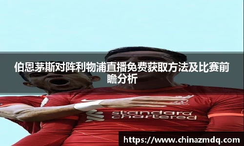 伯恩茅斯对阵利物浦直播免费获取方法及比赛前瞻分析