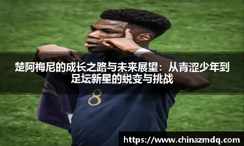 楚阿梅尼的成长之路与未来展望：从青涩少年到足坛新星的蜕变与挑战